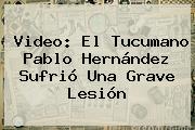 Ver video el tucumano pablo hernandez sufrio una grave lesion Video: El Tucumano Pablo Hernández Sufrió Una Grave Lesión