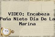 VIDEO: Encabeza Peña Nieto <b>Día De La Marina</b>