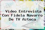 Video Entrevista Con Fidela Navarro De <b>TV Azteca</b>