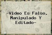 ?Video Es Falso, Manipulado Y Editado?