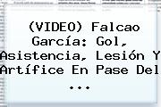 (VIDEO) <b>Falcao García</b>: Gol, Asistencia, Lesión Y Artífice En Pase Del ...