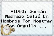 VIDEO: <b>Germán Madrazo</b> Salió En Hombros Por Mostrar Con Orgullo ...