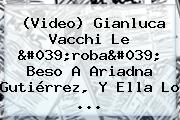 (Video) <b>Gianluca Vacchi</b> Le 'roba' Beso A Ariadna Gutiérrez, Y Ella Lo ...
