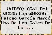(VIDEO) ¡Gol Del 'Tigre'! Falcao García Marcó Uno De Los Goles De La ...