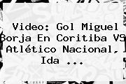 Video: Gol Miguel Borja En <b>Coritiba VS</b> Atlético <b>Nacional</b>, Ida ...