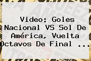 Video: Goles <b>Nacional VS Sol De América</b>, Vuelta Octavos De Final ...