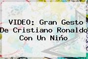 VIDEO: Gran Gesto De <b>Cristiano Ronaldo</b> Con Un Niño