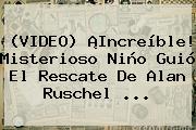 Ver video increible misterioso nino guio el rescate de alan ruschel (VIDEO) ¡Increíble! Misterioso Niño Guió El Rescate De <b>Alan Ruschel</b> ...