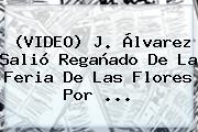 (VIDEO) J. Álvarez Salió Regañado De La <b>Feria De Las Flores</b> Por ...