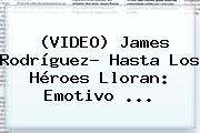 (VIDEO) <b>James Rodríguez</b>? Hasta Los Héroes Lloran: Emotivo <b>...</b>