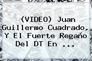 (VIDEO) <b>Juan Guillermo Cuadrado</b>, Y El Fuerte Regaño Del DT En <b>...</b>