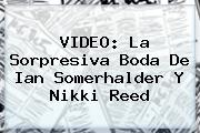 VIDEO: La Sorpresiva Boda De <b>Ian Somerhalder</b> Y Nikki Reed
