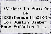 (Video) La Versión De '<b>Despacito</b>' Con <b>Justin Bieber</b> Pone Eufórica A ...