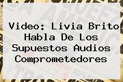 Video: <b>Livia Brito</b> Habla De Los Supuestos Audios Comprometedores