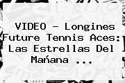 Ver video longines future tennis aces las estrellas del manana VIDEO - Longines Future <b>Tennis</b> Aces: Las Estrellas Del Mañana ...