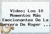 Video: Los 10 Momentos Más Emocionantes De La Carrera De <b>Roger</b> ...