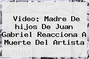 Video: Madre De <b>hijos</b> De <b>Juan Gabriel</b> Reacciona A Muerte Del Artista