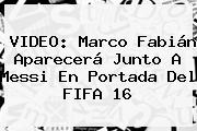 VIDEO: Marco Fabián Aparecerá Junto A Messi En Portada Del <b>FIFA 16</b>
