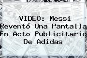 Ver video messi revento una pantalla en acto publicitario de adidas VIDEO: Messi Reventó Una Pantalla En Acto Publicitario De <b>Adidas</b>