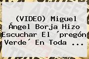 (VIDEO) <b>Miguel Ángel Borja</b> Hizo Escuchar El ´pregón Verde´ En Toda ...
