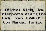 Ver video nicky jam interpreta 039una lady como tu039 con manuel turizo (Video) Nicky Jam Interpreta 'Una Lady Como Tú' Con <b>Manuel Turizo</b>