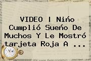 <b>VIDEO | Niño Cumplió Sueño De Muchos Y Le Mostró <b>tarjeta Roj</b>a</b> A <b>...</b>