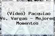 (Vídeo) <b>Pacquiao Vs</b>. <b>Vargas</b> ? Mejores Momentos