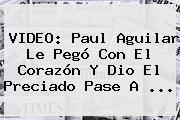 VIDEO: <b>Paul Aguilar</b> Le Pegó Con El Corazón Y Dio El Preciado Pase A <b>...</b>