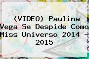 (VIDEO) <b>Paulina Vega</b> Se Despide Como Miss Universo 2014 - 2015