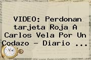 VIDEO: Perdonan <b>tarjeta Roja</b> A Carlos Vela Por Un Codazo - Diario <b>...</b>