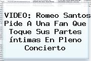 VIDEO: <b>Romeo Santos</b> Pide A Una Fan Que Toque Sus Partes íntimas En Pleno Concierto