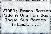 VIDEO: <b>Romeo Santos</b> Pide A Una Fan Que Toque Sus Partes íntimas ...