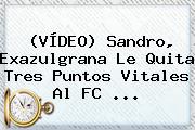 (VÍDEO) Sandro, Exazulgrana Le Quita Tres Puntos Vitales Al <b>FC</b> ...