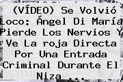 (VÍDEO) Se Volvió Loco: Ángel Di María Pierde Los Nervios Y Ve La <b>roja Directa</b> Por Una Entrada Criminal Durante El Niza ...