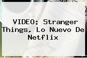 VIDEO: <b>Stranger Things</b>, Lo Nuevo De Netflix