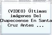 (VIDEO) Últimas <b>imágenes</b> Del <b>Chapecoense</b> En Santa Cruz Antes ...