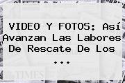 Ver video y fotos asi avanzan las labores de rescate de los VIDEO Y FOTOS: Así Avanzan Las Labores De Rescate De Los ...