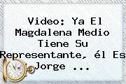 Video: Ya El Magdalena Medio Tiene Su Representante, él Es Jorge <b>...</b>