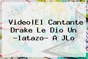 Video|El Cantante <b>Drake</b> Le Dio Un ?latazo? A JLo