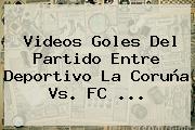 Videos Goles Del Partido Entre Deportivo La Coruña Vs. <b>FC</b> <b>...</b>
