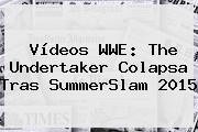 Vídeos WWE: The Undertaker Colapsa Tras <b>SummerSlam 2015</b>