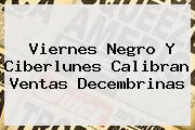Viernes Negro Y <b>Ciberlunes</b> Calibran Ventas Decembrinas