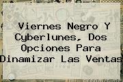 <b>Viernes Negro</b> Y Cyberlunes, Dos Opciones Para Dinamizar Las Ventas