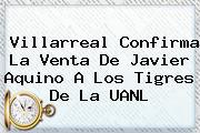 Villarreal Confirma La Venta De <b>Javier Aquino</b> A Los Tigres De La UANL