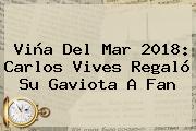 Viña Del Mar 2018: <b>Carlos Vives</b> Regaló Su Gaviota A Fan