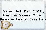 Viña Del Mar 2018: <b>Carlos Vives</b> Y Su Amable Gesto Con Fan