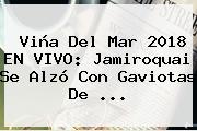 Viña Del Mar 2018 EN VIVO: <b>Jamiroquai</b> Se Alzó Con Gaviotas De ...