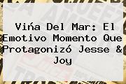 Viña Del Mar: El Emotivo Momento Que Protagonizó <b>Jesse</b> & <b>Joy</b>