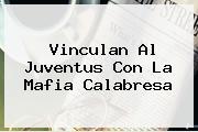 Vinculan Al <b>Juventus</b> Con La Mafia Calabresa