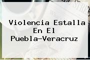 Violencia Estalla En El <b>Puebla</b>-<b>Veracruz</b>